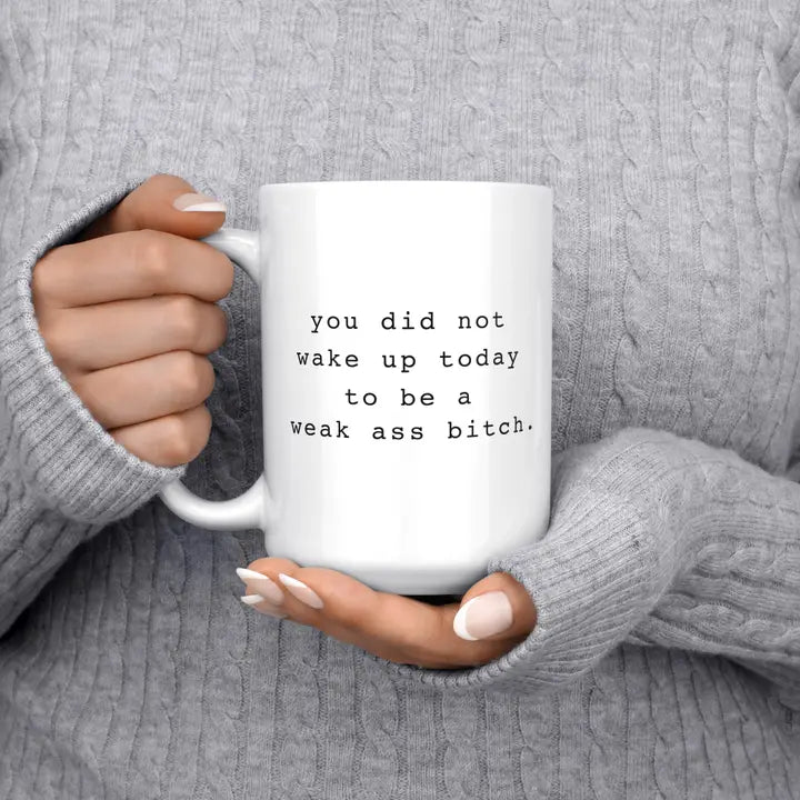 You did not wake up today to be a weak ass bitch- coffee mug/ cup
