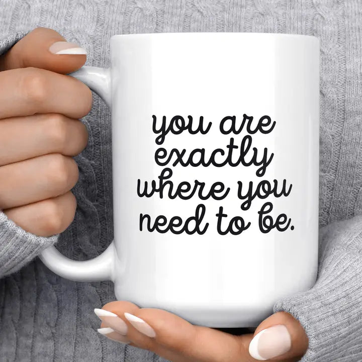 You are exactly where you need to be - coffee mug/ cup